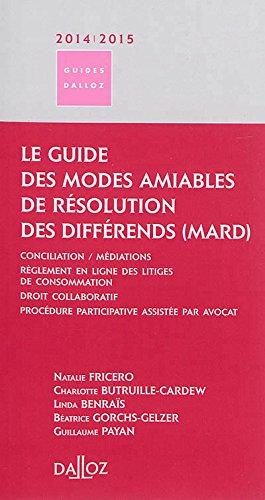 Le guide des modes amiables de résolution des différends (MARD) 2014-2015 : conciliation-médiations, règlement en ligne des litiges de consommation, droit collaboratif, procédure participative assistée par avocat