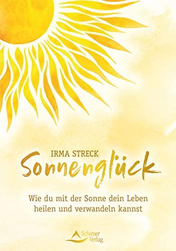 Sonnenglück: Wie du mit der Sonne dein Leben heilen und verwandeln kannst