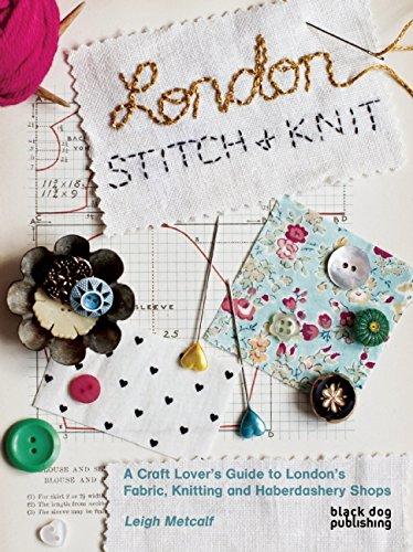 London Stitch and Knit: A Craft Lover's Guide to London's Fabric, Knitting and Haberdashery Shops