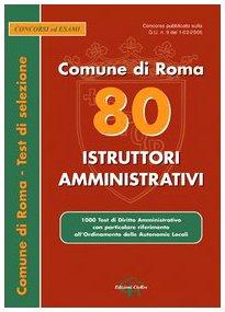 Ottanta istruttori amministrativi. Comune di Roma. 1000 test di diritto amministrativo con particolare riferimento all'ordinamento delle autonomie locali