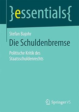 Die Schuldenbremse: Politische Kritik des Staatsschuldenrechts (essentials)