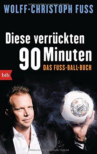 Diese verrückten 90 Minuten: Das Fuss-Ball-Buch