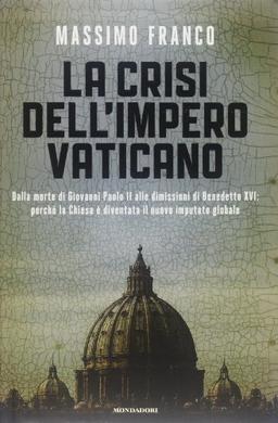 La crisi dell'impero vaticano. Dalla morte di Giovanni Paolo II alle dimissioni di Benedetto XVI: perché la Chiesa è diventata il nuovo imputato globale