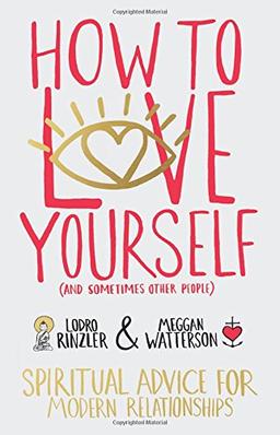 How to Love Yourself (and Sometimes Other People): Spiritual Advice for Modern Relationships