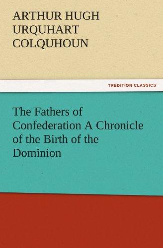 The Fathers of Confederation A Chronicle of the Birth of the Dominion (TREDITION CLASSICS)