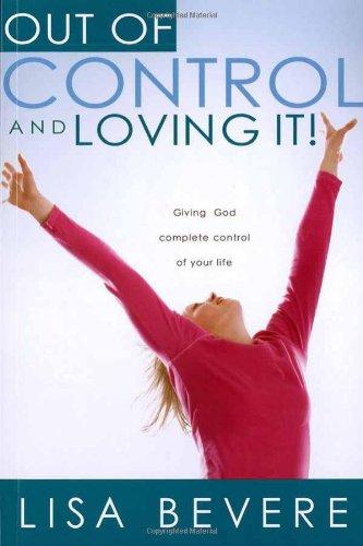 Out of Control and Loving It: Giving God Complete Control of Your Life