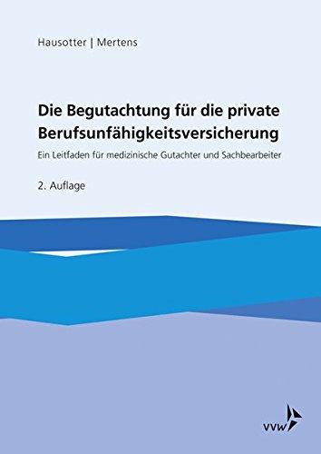 Die Begutachtung für die private Berufsunfähigkeitsversicherung: Ein Leitfaden für medizinische Gutachter und Sachbearbeiter in den Leistungsabteilungen privater Versicherer