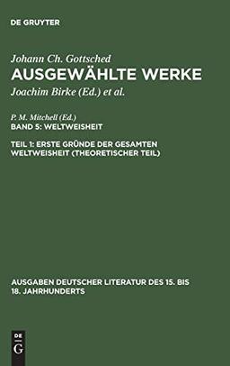 Ausgewählte Werke. Weltweisheit: Erste Gründe der gesamten Weltweisheit (Theoretischer Teil) (Ausgaben deutscher Literatur des 15. bis 18. Jahrhunderts, Band 107)