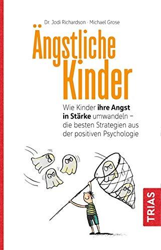 Ängstliche Kinder: Wie Kinder ihre Angst in Stärke umwandeln - die besten Strategien aus der Positiven Psychologie