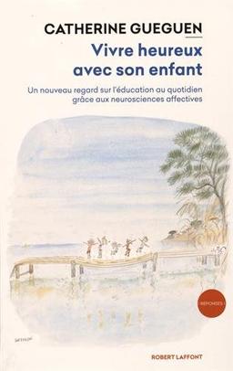 Vivre heureux avec son enfant : un nouveau regard sur l'éducation au quotidien grâce aux neurosciences affectives