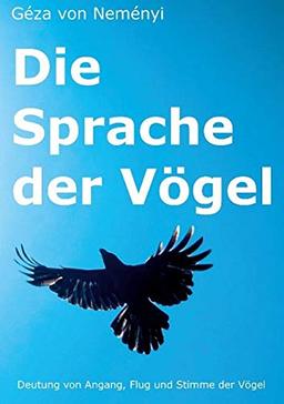 Die Sprache der Vögel: Deutung von Angang, Flug und Stimme der Vögel