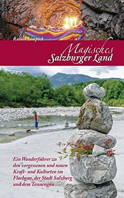 Magisches Salzburger Land: Ein Wanderführer zu den vergessenen und neuen Kraft- und Kultorten im Salzburger Land