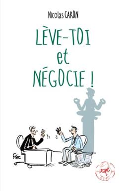 Lève-toi et Négocie !: Pour négocier sans négocier ! (La trilogie de la vente !, Band 3)