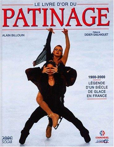 LE LIVRE D'OR DU PATINAGE 1900-2000. Légende d'un siècle de glace en France (Hors Collection)