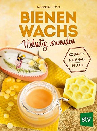 Bienenwachs vielseitig verwenden: Kosmetik - Haushalt - Pflege, Mit Beeren-, Carnauba-, und Sojawachs