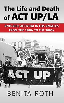 The Life and Death of ACT UP/LA: Anti-AIDS Activism in Los Angeles from the 1980s to the 2000s