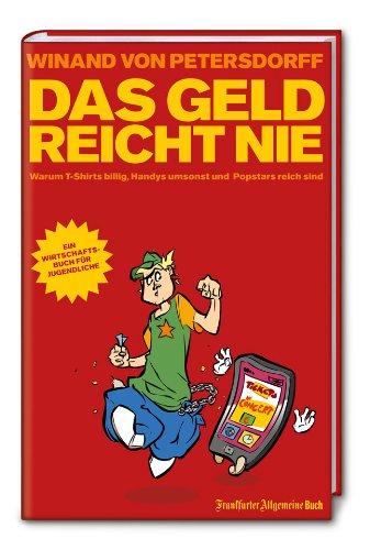 Das Geld reicht nie: Warum T-Shirts billig, Handys umsonst und Popstars reich sind: Ein Wirtschaftsbuch für Jugendliche