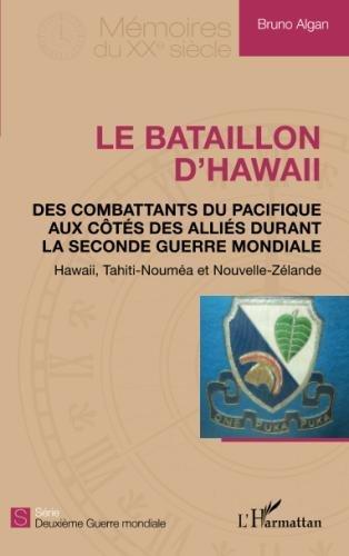 Le bataillon d'Hawaii : des combattants du Pacifique aux côtés des Alliés durant la Seconde Guerre mondiale : Hawaii, Tahiti-Nouméa et Nouvelle-Zélande