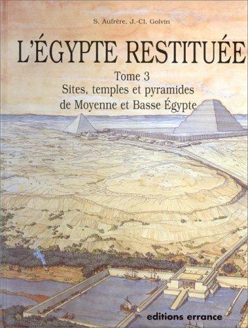 L'Egypte restituée. Vol. 3. Sites, temples et pyramides de Moyenne et Basse-Egypte : de la naissance de la civilisation pharaonique à l'époque gréco-romaine