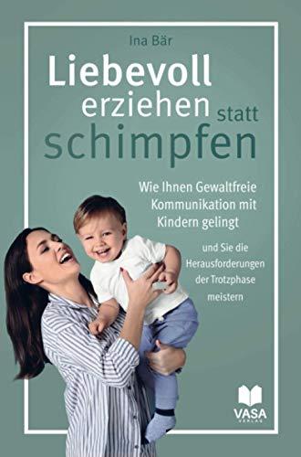 Liebevoll erziehen statt schimpfen. Wie Ihnen Gewaltfreie Kommunikation mit Kindern gelingt und Sie die Herausforderungen der Trotzphase meistern