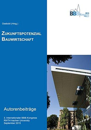 Zukunftspotenzial Bauwirtschaft: Autorenbeiträge - 3. Internationaler BBB-Kongress Baubetrieb, Bauwirtschaft, Baumanagement, RWTH Aachen University, 17. September 2015 (Berichte aus dem Bauwesen)