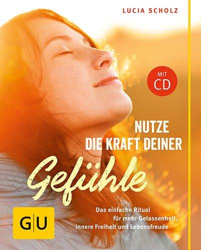 Nutze die Kraft deiner Gefühle (mit CD): Der einfache Weg zu Gelassenheit, Glück und tiefer Zufriedenheit (GU Der kleine Coach)