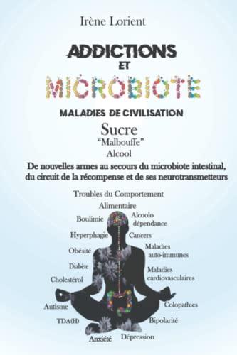 Addiction et microbiote, maladies de civilisation, troubles alimentaires: De nouvelles armes au secours du microbiote intestinal, du circuit de la ... ses neurotransmetteurs (Le tour de ma santé)