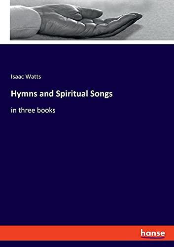 Hymns and Spiritual Songs: in three books