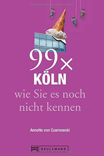 Stadtführer Köln: 99x Köln wie Sie es noch nicht kennen - weniger als 111 Orte, dafür der besondere Reiseführer mit Geheimtipps von Köln Insidern und Highlights mit allerlei Köln Nippes