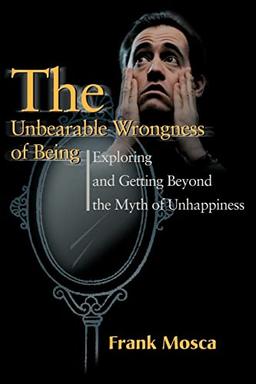 The Unbearable Wrongness of Being: Exploring and Getting Beyond the Myth of Unhappiness