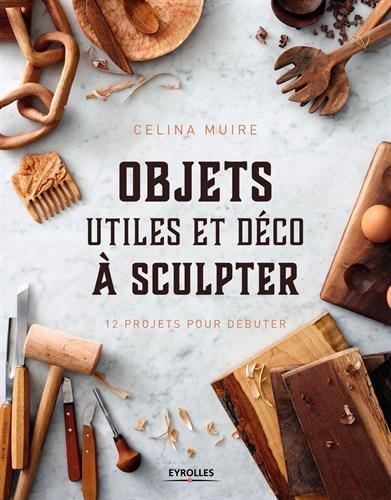 Objets utiles et déco à sculpter : 12 projets pour débuter