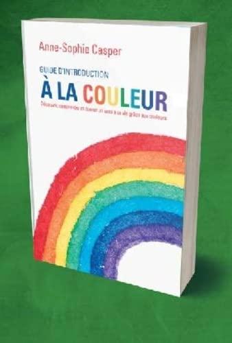 Guide d'introduction à la couleur: Découvrir, comprendre et donner un sens à sa vie grâce aux couleurs