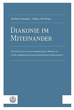 Diakonie im Miteinander: Zur Gestaltung eines diakonischen Profils in einer mehrheitlich konfessionslosen Gesellschaft