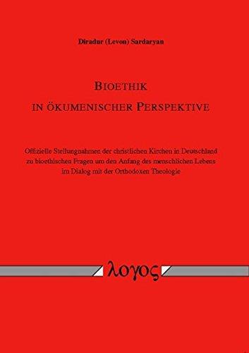 Bioethik in ökumenischer Perspektive. Offizielle Stellungnahmen der christlichen Kirchen in Deutschland zu bioethischen Fragen um den Anfang des ... Lebens im Dialog mit der Orthodoxen Theologie