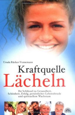 Kraftquelle Lächeln: Ihr Schlüssel zu Gesundheit, Schönheit, Erfolg, persönlicher Lebensfreude und spirituellem Wachstum