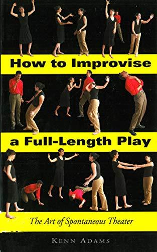 How to Improvise a Full-Length Play: The Art of Spontaneous Theater: The Art of Spontaneous Theatre