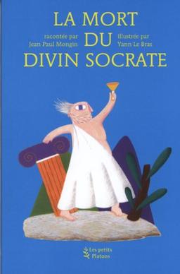 La mort du divin Socrate : d'après l'Apologie de Socrate, Criton et Phédon de Platon