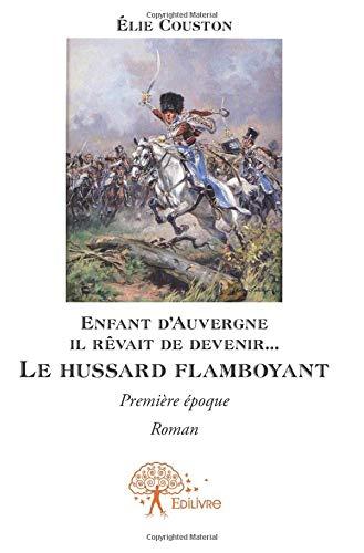 Enfant d’auvergne il rêvait de le devenir... le hussard flamboyant : Première époque, Roman