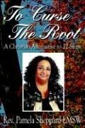 To Curse The Root: A Christian Alternative to 12 Steps