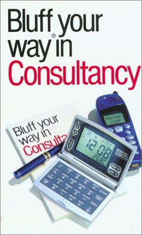 Bluffer's Guide to Consultancy: Bluff Your Way in Consultancy (Bluffers Guides)