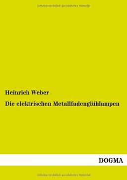 Die elektrischen Metallfadenglühlampen: Ihre Herstellung, Berechnung und Prüfung