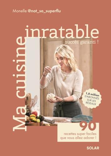 Ma cuisine inratable : succès garanti ! : 90 recettes super faciles que vous allez adorer !