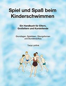 Spiel und Spaß beim Kinderschwimmen: Ein Handbuch für Eltern, Großeltern und Kursleitende - Grundlagen, Spielideen, Übungsformen und Stundenaufbau