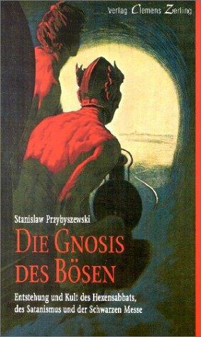 Die Gnosis des Bösen. Entstehung und Kult des Hexensabbats, des Satanismus und der Schwarzen Messe