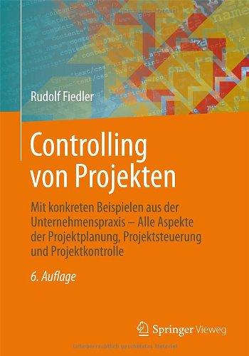 Controlling von Projekten: Mit konkreten Beispielen aus der Unternehmenspraxis - Alle Aspekte der Projektplanung, Projektsteuerung und Projektkontrolle