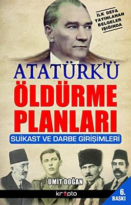 Atatürkü Öldürme Planlari: İlk Defa Yayınlanan Belgeler Işığında Suikast ve Darbe Girişimleri