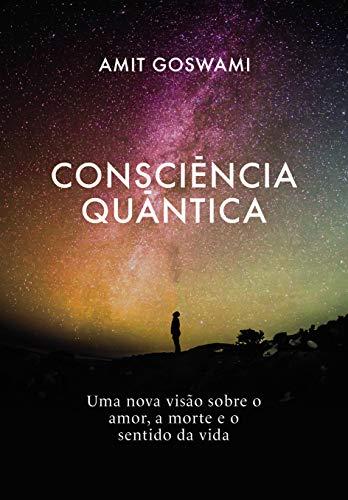 Consciência Quântica: Uma nova visão sobre o amor, a morte, e o sentido da vida (Português)