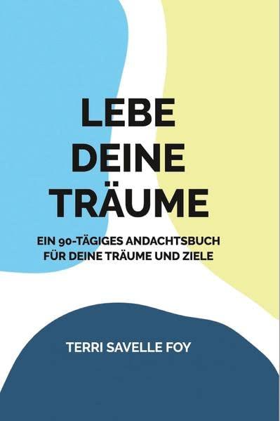 Lebe deine Träume: Ein 90-Tägiges Andachtsbuch für Deine Träume und Ziele