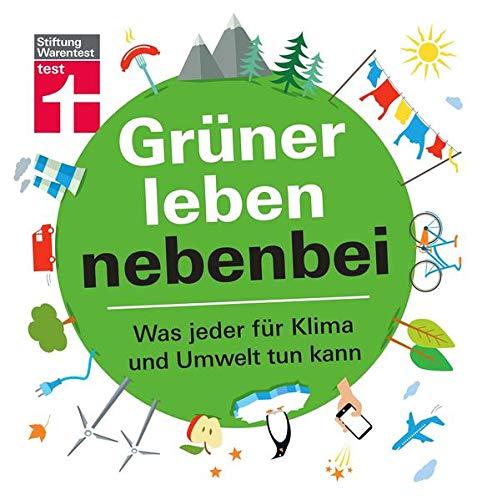 Grüner leben nebenbei: Umwelt und Klima - Nachhaltigkeit in den Alltag integrieren - Ökologische Fußabdrücke hinterlassen | Von Stiftung Warentest: Was jeder für Klima und Umwelt tun kann