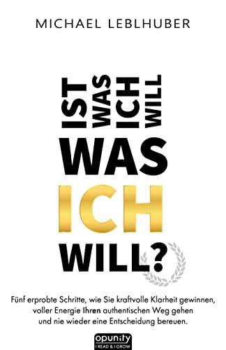 Ist was ich will - was ICH will?: Fünf erprobte Schritte, wie Sie kraftvolle Klarheit gewinnen, voller Energie Ihren authentischen Weg gehen und nie ... aus 13 Jahren außerhalb der Komfortzone